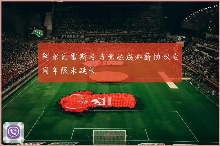阿尔瓦雷斯与马竞达成加薪协议合同年限未延长