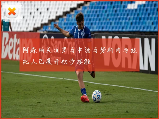 阿森纳关注罗马中场马努科内与经纪人已展开初步接触
