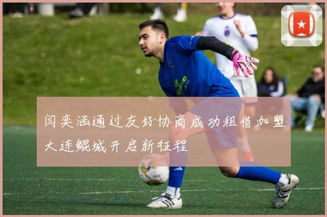 闫奕涵通过友好协商成功租借加盟大连鲲城开启新征程