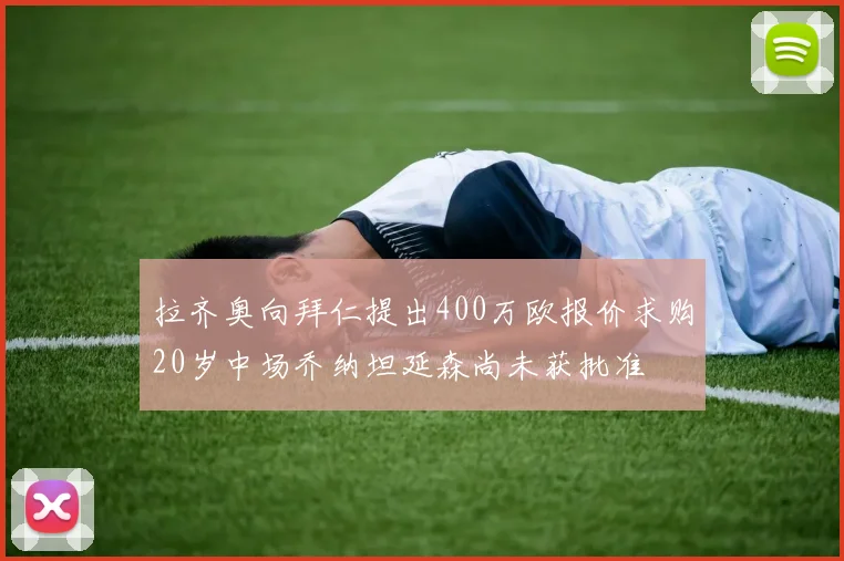 拉齐奥向拜仁提出400万欧报价求购20岁中场乔纳坦延森尚未获批准