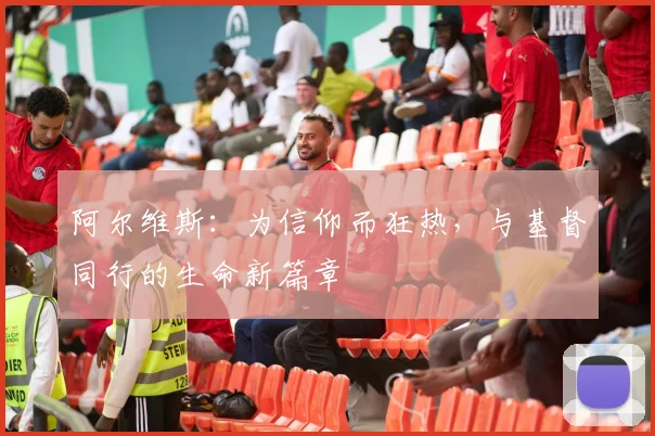 阿尔维斯：为信仰而狂热，与基督同行的生命新篇章