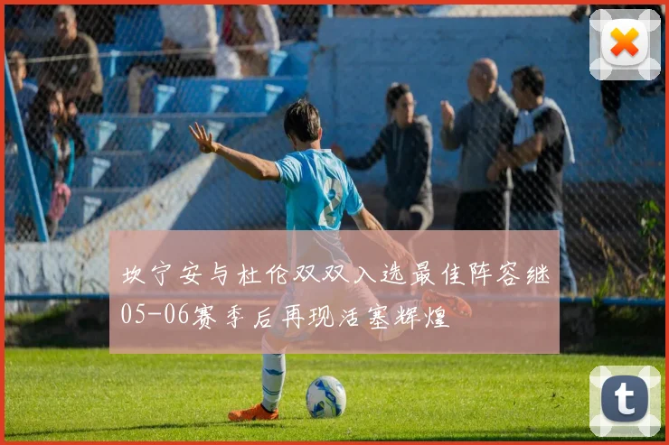 坎宁安与杜伦双双入选最佳阵容继05-06赛季后再现活塞辉煌