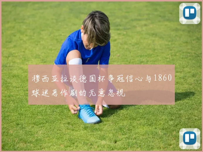 穆西亚拉谈德国杯争冠信心与1860球迷恶作剧的无意忽视