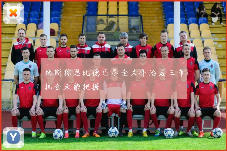 纳斯称恩比德已尽全力乔治后三节机会未能把握